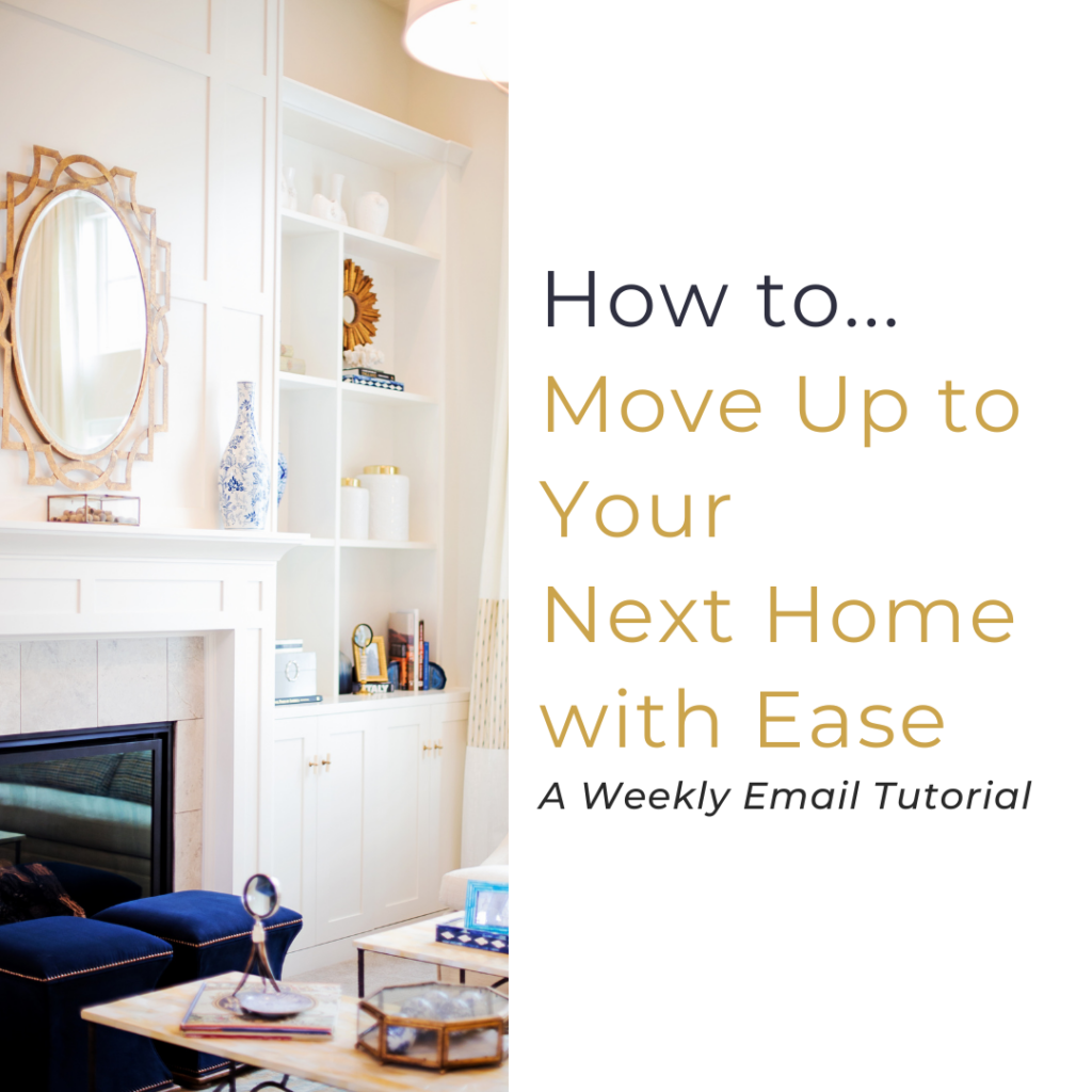 How to move up to you next home with ease. A weekly email series