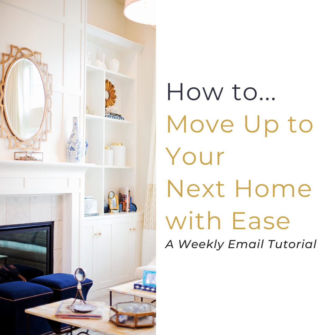 How to move up to you next home with ease. A weekly email series